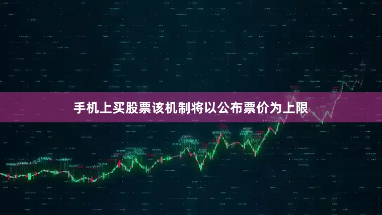 手机上买股票　　该机制将以公布票价为上限