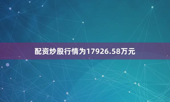 配资炒股行情为17926.58万元