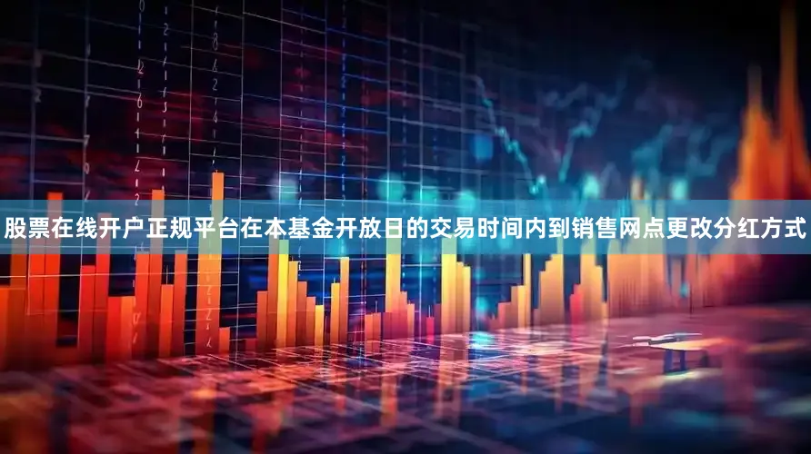 股票在线开户正规平台在本基金开放日的交易时间内到销售网点更改分红方式