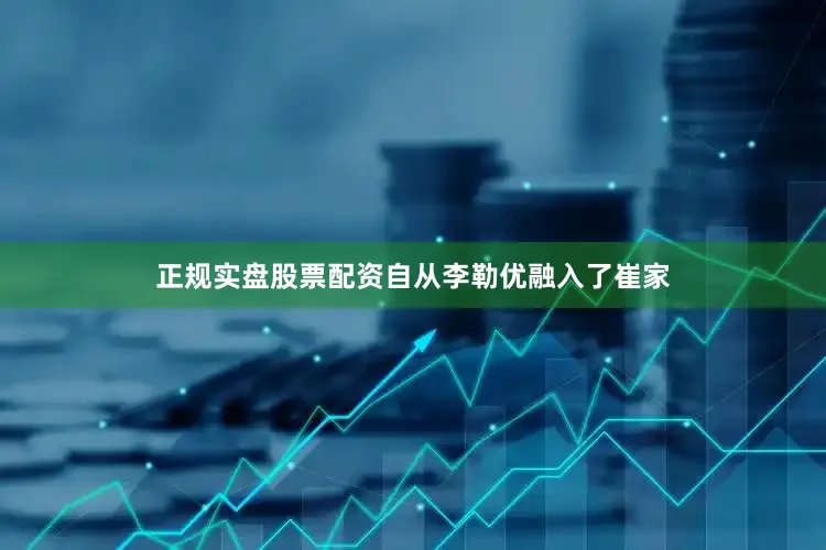 正规实盘股票配资自从李勒优融入了崔家