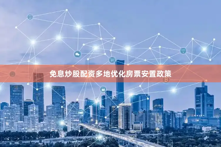 免息炒股配资多地优化房票安置政策