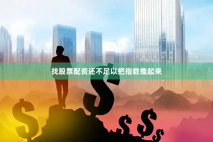 找股票配资还不足以把指数推起来