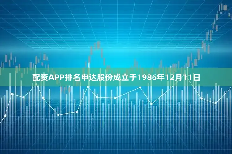 配资APP排名申达股份成立于1986年12月11日