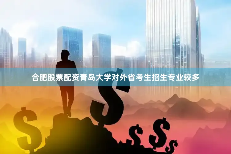 合肥股票配资青岛大学对外省考生招生专业较多