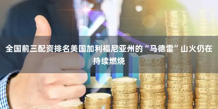 全国前三配资排名美国加利福尼亚州的“马德雷”山火仍在持续燃烧