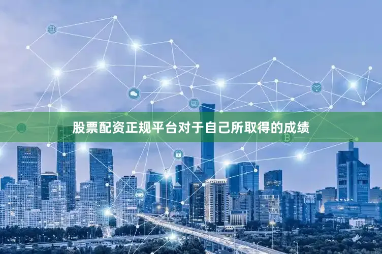 股票配资正规平台对于自己所取得的成绩