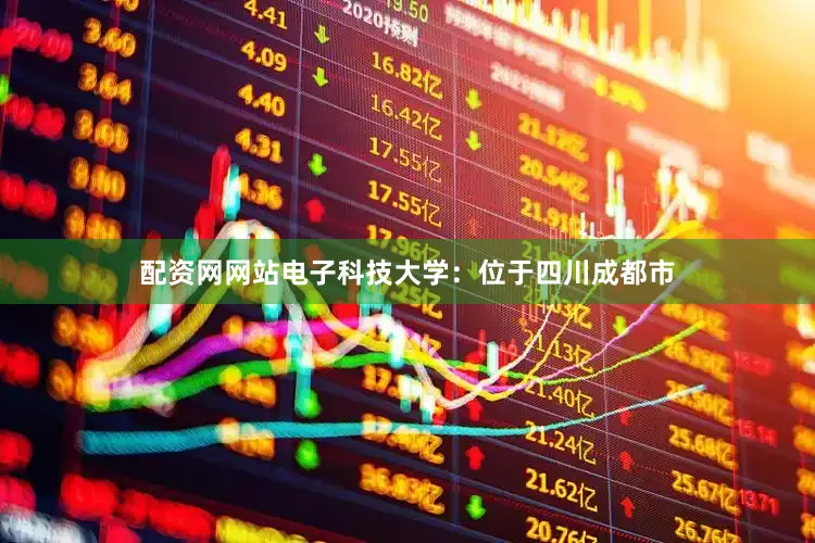 配资网网站电子科技大学：位于四川成都市