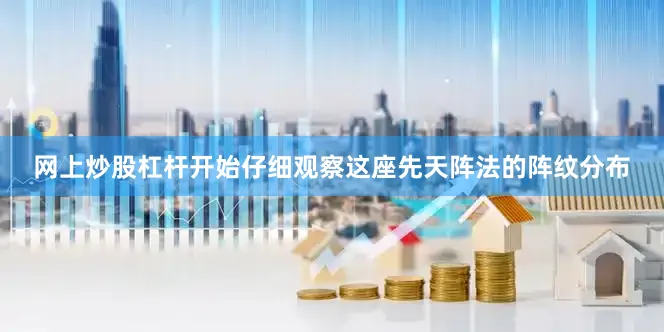网上炒股杠杆开始仔细观察这座先天阵法的阵纹分布