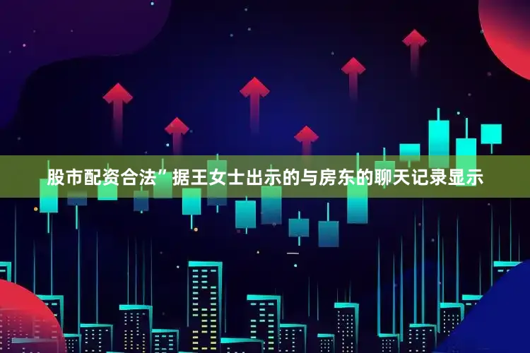 股市配资合法”据王女士出示的与房东的聊天记录显示