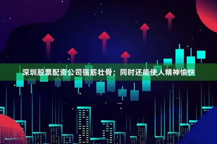 深圳股票配资公司强筋壮骨；同时还能使人精神愉快
