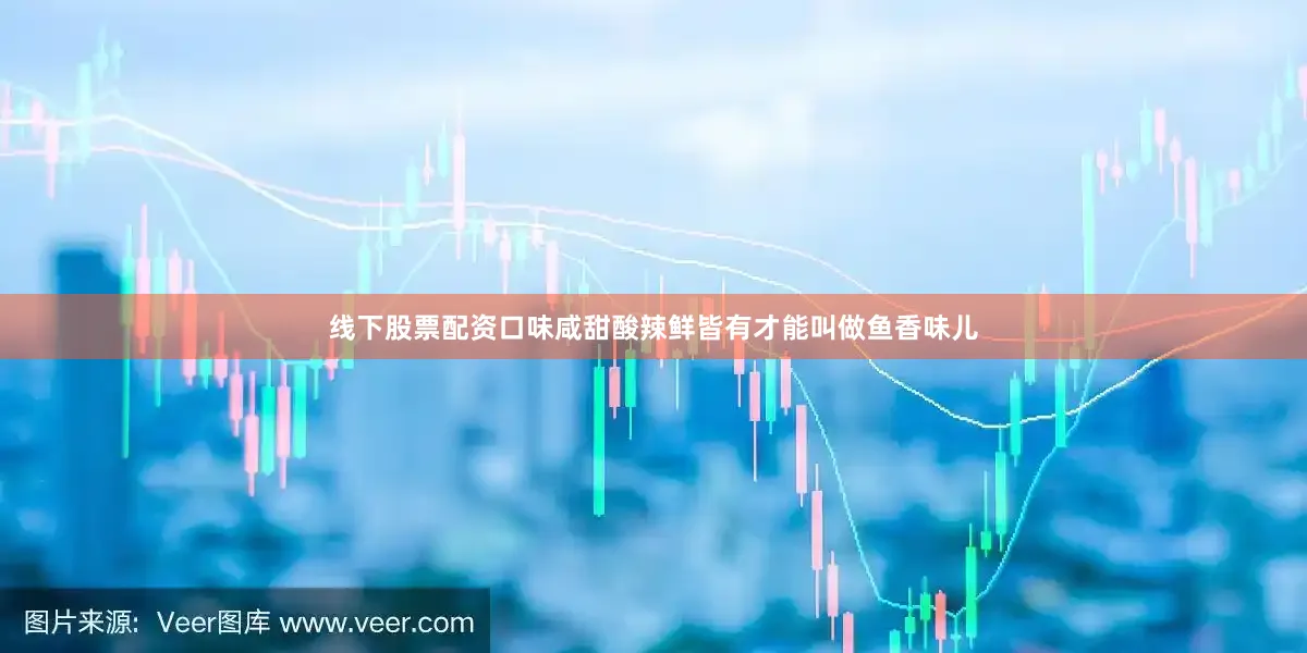 线下股票配资口味咸甜酸辣鲜皆有才能叫做鱼香味儿