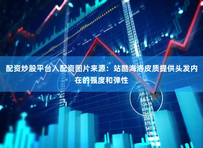 配资炒股平台入配资图片来源：站酷海洛皮质提供头发内在的强度和弹性
