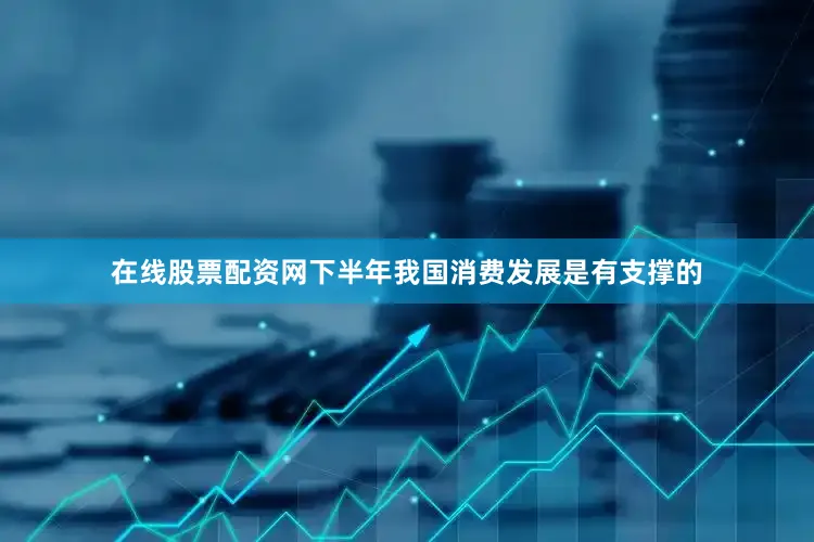 在线股票配资网下半年我国消费发展是有支撑的