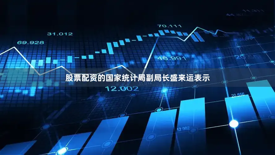 股票配资的国家统计局副局长盛来运表示