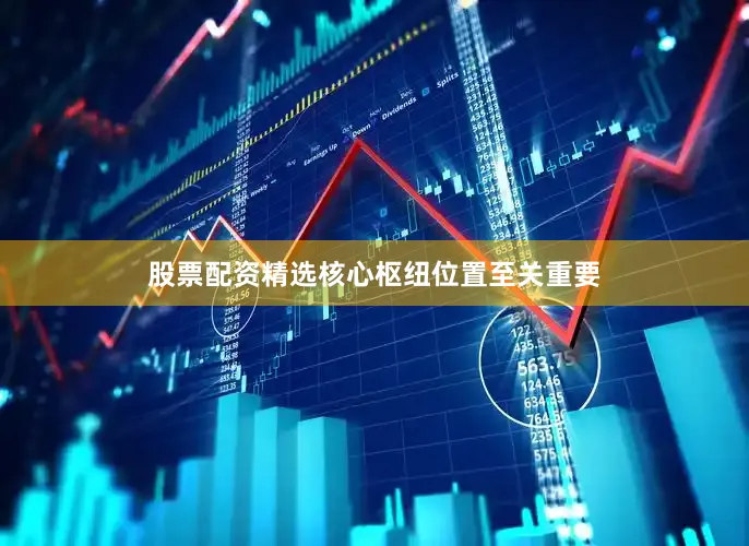 股票配资精选核心枢纽位置至关重要