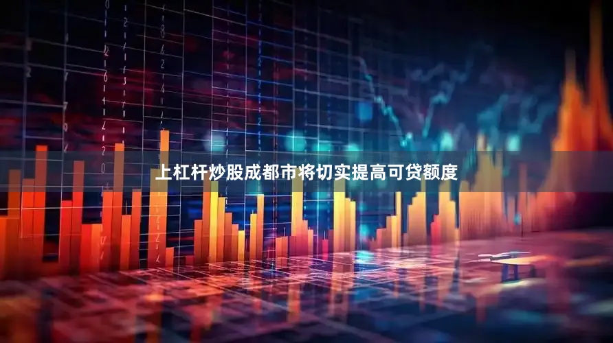 上杠杆炒股成都市将切实提高可贷额度