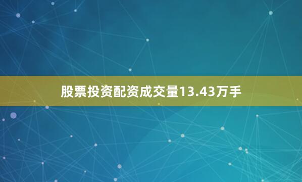 股票投资配资成交量13.43万手