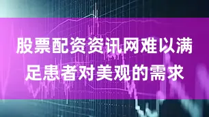 股票配资资讯网难以满足患者对美观的需求