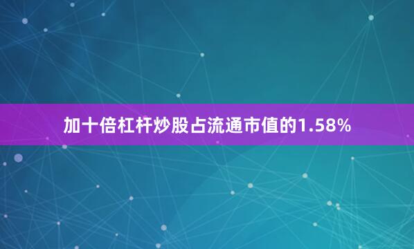 加十倍杠杆炒股占流通市值的1.58%