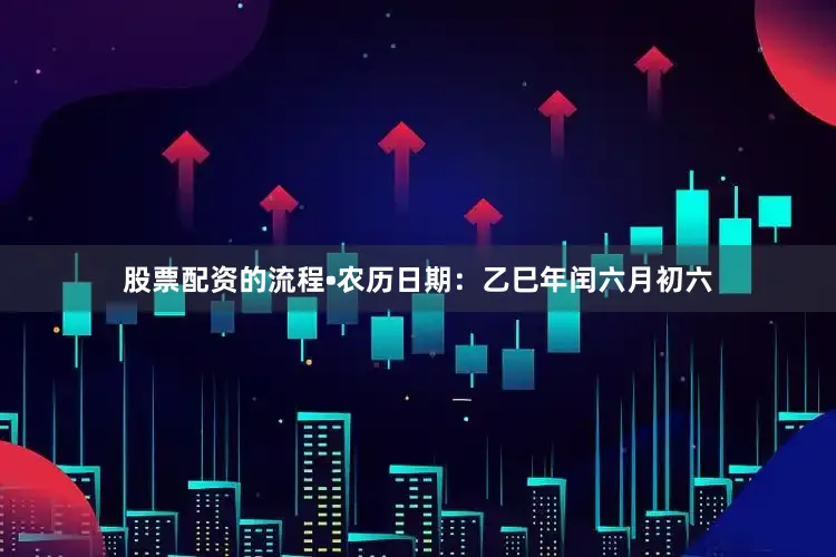 股票配资的流程•农历日期：乙巳年闰六月初六