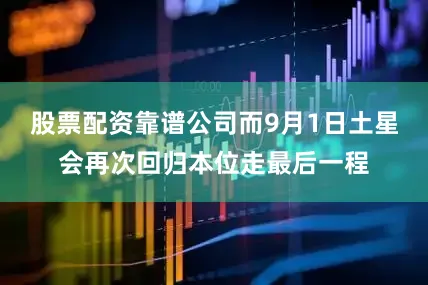 股票配资靠谱公司而9月1日土星会再次回归本位走最后一程
