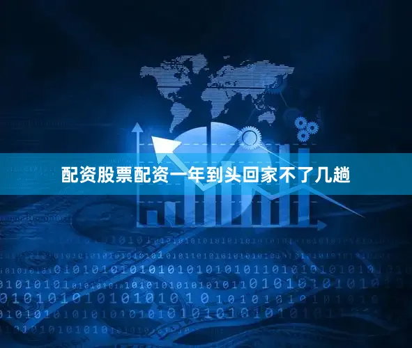 配资股票配资一年到头回家不了几趟