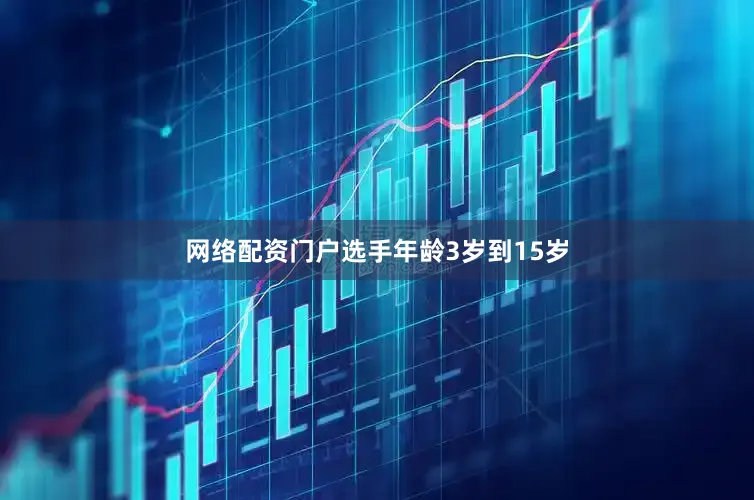 网络配资门户选手年龄3岁到15岁