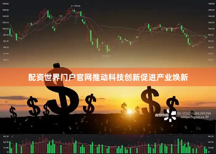 配资世界门户官网推动科技创新促进产业焕新