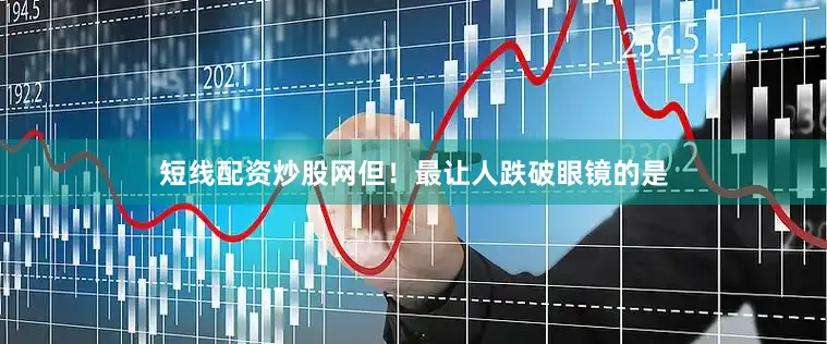 短线配资炒股网但！最让人跌破眼镜的是
