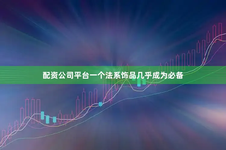 配资公司平台一个法系饰品几乎成为必备