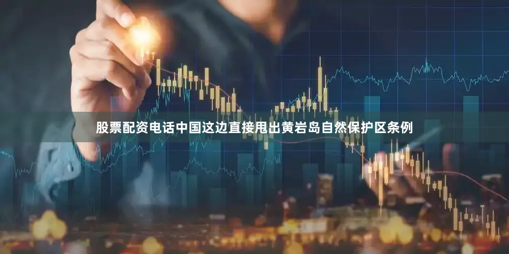 股票配资电话中国这边直接甩出黄岩岛自然保护区条例