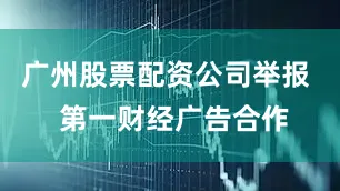 广州股票配资公司举报 第一财经广告合作