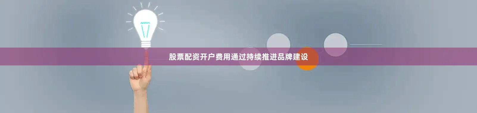 股票配资开户费用通过持续推进品牌建设