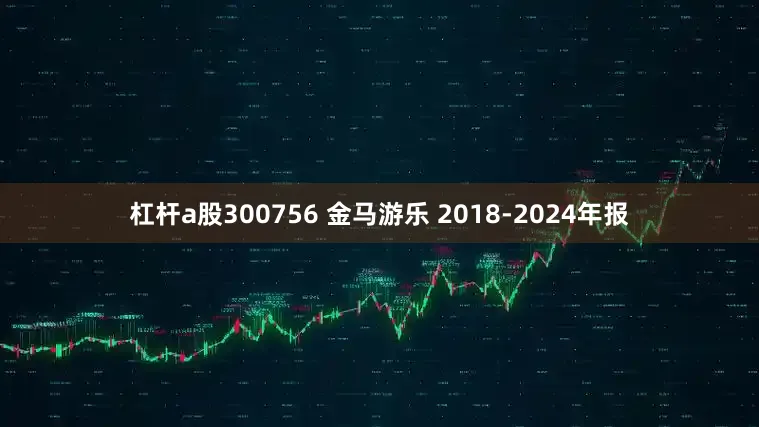 杠杆a股300756 金马游乐 2018-2024年报